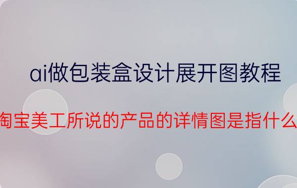 ai做包装盒设计展开图教程 淘宝美工所说的产品的详情图是指什么？